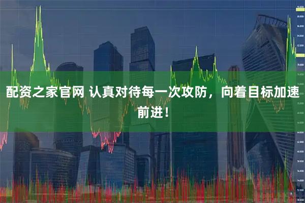 配资之家官网 认真对待每一次攻防，向着目标加速前进！