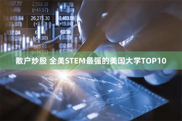 散户炒股 全美STEM最强的美国大学TOP10