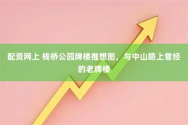配资网上 栈桥公园牌楼推想图，与中山路上曾经的老牌楼