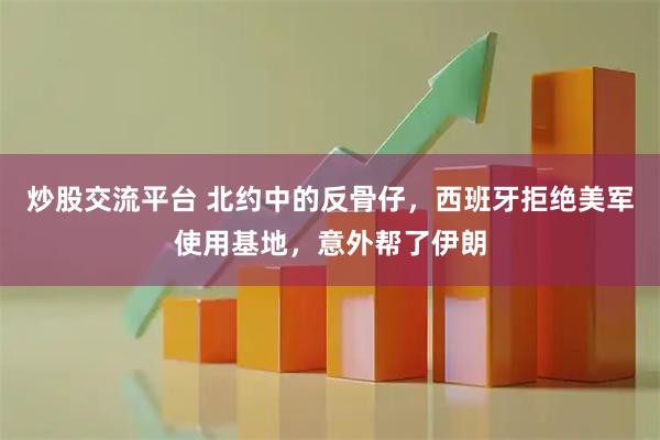 炒股交流平台 北约中的反骨仔，西班牙拒绝美军使用基地，意外帮了伊朗