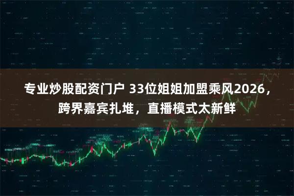 专业炒股配资门户 33位姐姐加盟乘风2026，跨界嘉宾扎堆，直播模式太新鲜