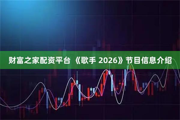 财富之家配资平台 《歌手 2026》节目信息介绍