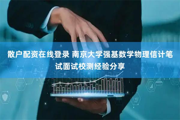 散户配资在线登录 南京大学强基数学物理信计笔试面试校测经验分享